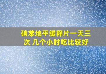 硝苯地平缓释片一天三次 几个小时吃比较好